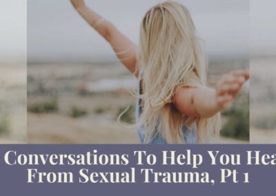 Webinar Series: 3 Conversations To Help You Heal From Sexual Trauma, Pt 1