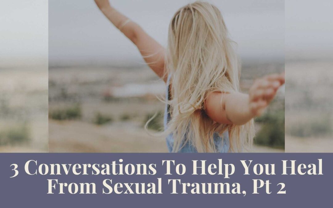 Webinar Series: 3 Conversations To Help You Heal From Sexual Trauma, Pt 2