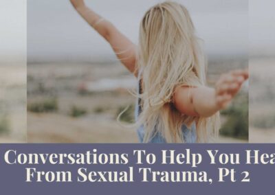 Webinar Series: 3 Conversations To Help You Heal From Sexual Trauma, Pt 2