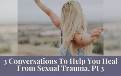 Webinar Series: 3 Conversations To Help You Heal From Sexual Trauma, Pt 3