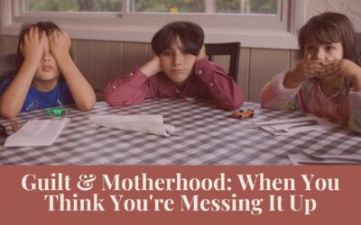 Webinar: Guilt & Motherhood: When You Think You’re Messing It Up