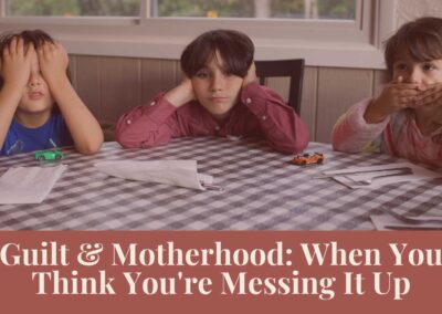 Webinar: Guilt & Motherhood: When You Think You’re Messing It Up