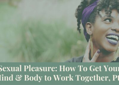 Webinar Series: Sexual Pleasure: How To Get Your Mind and Body to Work Together, Pt 1