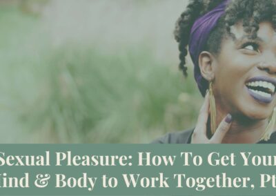 Webinar Series: Sexual Pleasure: How To Get Your Mind and Body to Work Together, Pt 2