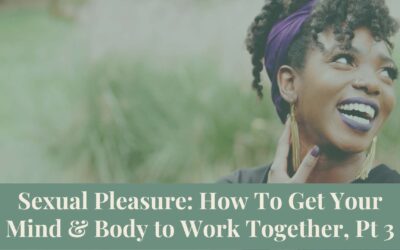 Webinar Series: Sexual Pleasure: How To Get Your Mind and Body to Work Together, Pt 3