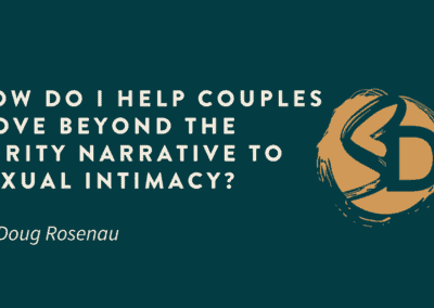 How Do I Help Couples Move Beyond the Purity Narrative to Sexual Intimacy?