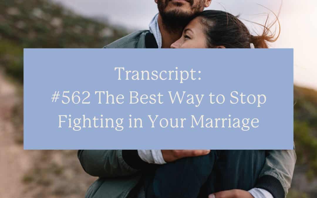 Transcript: #562 The Best Way to Stop Fighting in Your Marriage